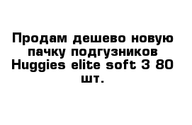 Продам дешево новую пачку подгузников Huggies elite soft 3 80 шт.